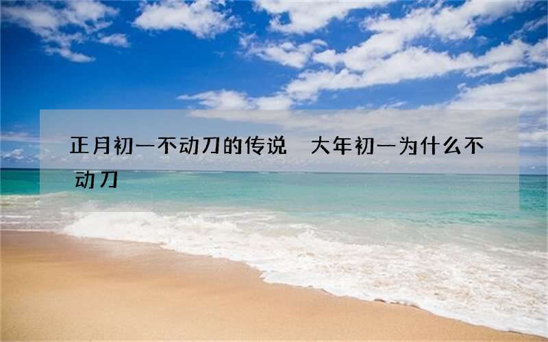 正月初一不动刀的传说 大年初一为什么不动刀